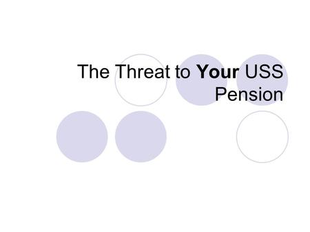 The Threat to Your USS Pension. Type of Scheme USS currently a Defined Benefit Scheme – Pension based on final salary + length of service – Pension benefits.