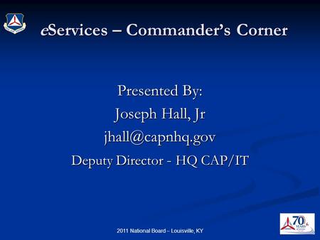 2011 National Board – Louisville, KY eServices – Commander’s Corner eServices – Commander’s Corner Presented By: Joseph Hall, Jr Deputy.