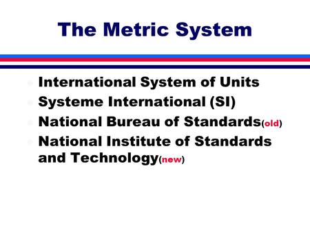 The Metric System l International System of Units l Systeme International (SI) l National Bureau of Standards (old) l National Institute of Standards and.