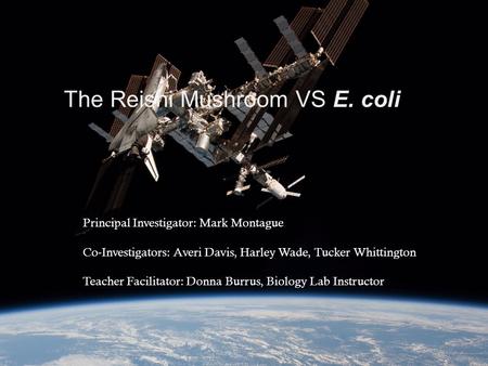 The Reishi Mushroom VS E. coli Principal Investigator: Mark Montague Co-Investigators: Averi Davis, Harley Wade, Tucker Whittington Teacher Facilitator: