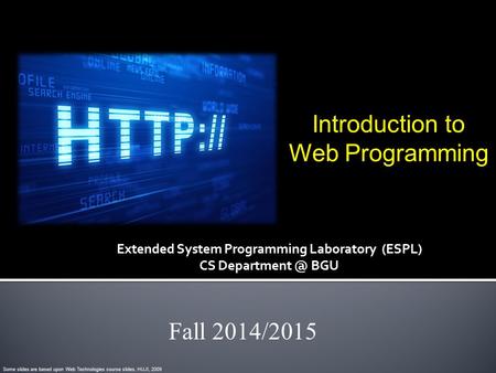 Introduction to Web Programming Fall 2014/2015 Some slides are based upon Web Technologies course slides, HUJI, 2009 Extended System Programming Laboratory.