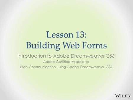 Lesson 13: Building Web Forms Introduction to Adobe Dreamweaver CS6 Adobe Certified Associate: Web Communication using Adobe Dreamweaver CS6.