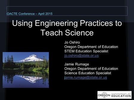 Using Engineering Practices to Teach Science Jo Oshiro Oregon Department of Education STEM Education Specialist Jamie Rumage Oregon.