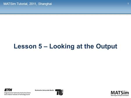 Lesson 5 – Looking at the Output MATSim Tutorial, 2011, Shanghai 1.