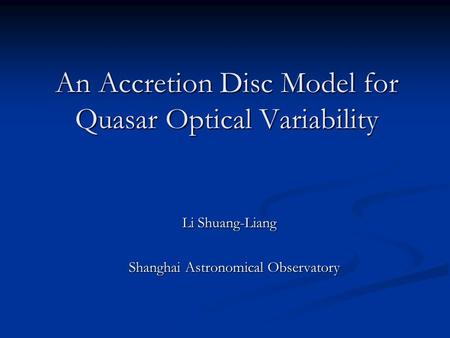 An Accretion Disc Model for Quasar Optical Variability An Accretion Disc Model for Quasar Optical Variability Li Shuang-Liang Li Shuang-Liang Shanghai.