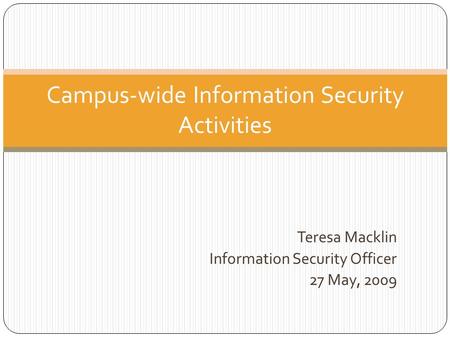 Teresa Macklin Information Security Officer 27 May, 2009 Campus-wide Information Security Activities.