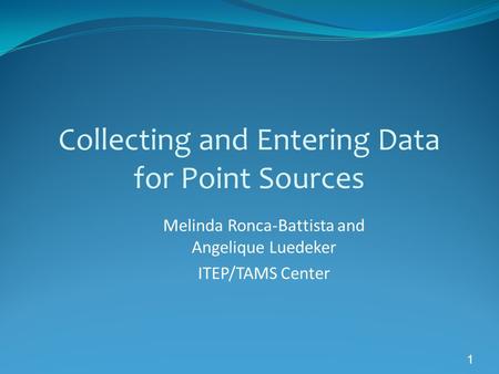 1 Collecting and Entering Data for Point Sources Melinda Ronca-Battista and Angelique Luedeker ITEP/TAMS Center.