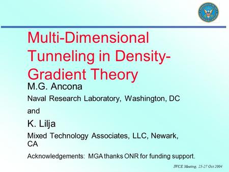 IWCE Meeting, 25-27 Oct 2004 Multi-Dimensional Tunneling in Density- Gradient Theory M.G. Ancona Naval Research Laboratory, Washington, DC and K. Lilja.
