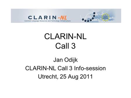 CLARIN-NL Call 3 Jan Odijk CLARIN-NL Call 3 Info-session Utrecht, 25 Aug 2011.