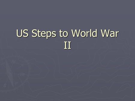 US Steps to World War II Road for the US… ► In the 1920s, US remained isolationist due to economic recovery and the fallout of Wilsonian ideology. ►