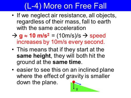 (L-4) More on Free Fall If we neglect air resistance, all objects, regardless of their mass, fall to earth with the same acceleration  g  10 m/s2 =