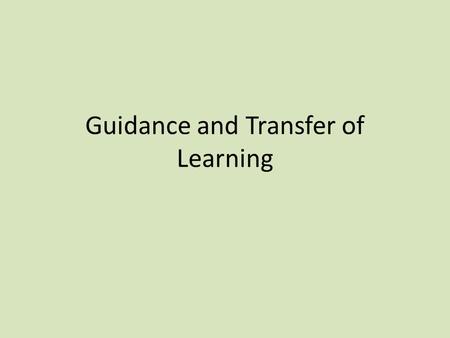 Guidance and Transfer of Learning. Guidance This is the method by which a teacher/coach transmits the information necessary to help a performer to develop.