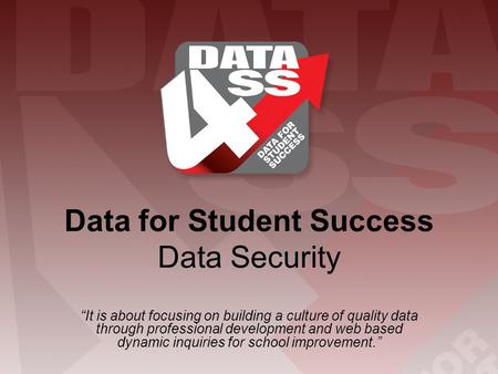 Data for Student Success Data Security “It is about focusing on building a culture of quality data through professional development and web based dynamic.