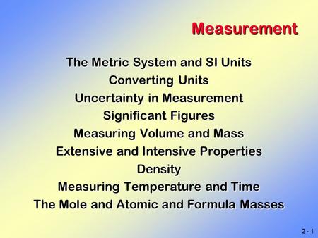 2 - 1 Measurement The Metric System and SI Units Converting Units Uncertainty in Measurement Significant Figures Measuring Volume and Mass Extensive and.