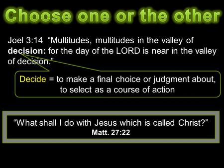 Joel 3:14 “Multitudes, multitudes in the valley of decision: for the day of the LORD is near in the valley of decision.” “What shall I do with Jesus which.