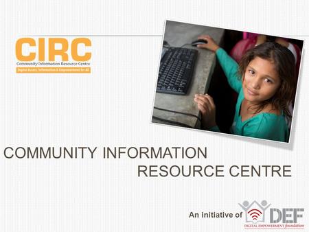 COMMUNITY INFORMATION RESOURCE CENTRE An initiative of An initiative of.