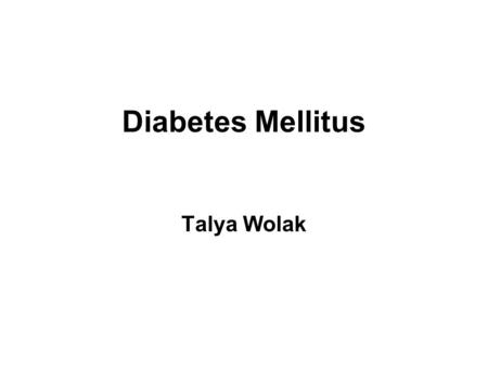 Diabetes Mellitus Talya Wolak. Overview Diabetes mellitus is a chronic disorder characterized by the impaired metabolism of glucose Late development of.