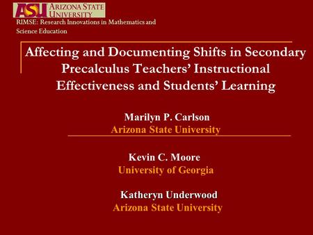 Affecting and Documenting Shifts in Secondary Precalculus Teachers’ Instructional Effectiveness and Students’ Learning Marilyn P. Carlson Arizona State.