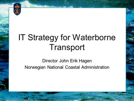 IT Strategy for Waterborne Transport Director John Erik Hagen Norwegian National Coastal Administration.