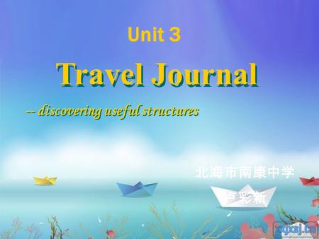Travel Journal -- discovering useful structures 北海市南康中学 卢彩新 Unit 3.