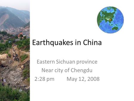 Earthquakes in China Eastern Sichuan province Near city of Chengdu 2:28 pm May 12, 2008.