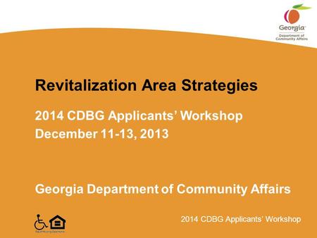 2014 CDBG Applicants’ Workshop Revitalization Area Strategies 2014 CDBG Applicants’ Workshop December 11-13, 2013 Georgia Department of Community Affairs.