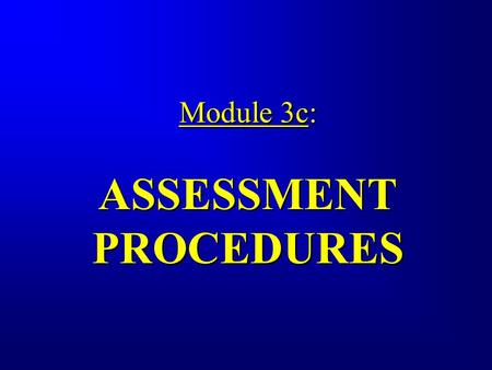Module 3c: ASSESSMENT PROCEDURES Module 3c: ASSESSMENT PROCEDURES.