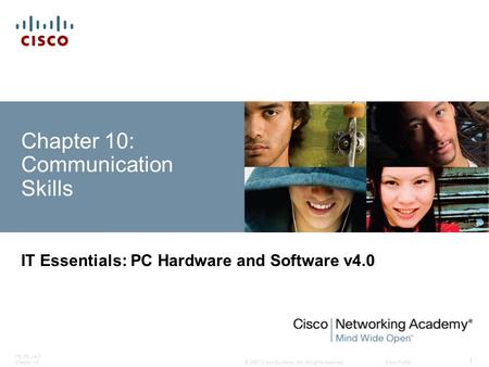 © 2007 Cisco Systems, Inc. All rights reserved.Cisco Public ITE PC v4.0 Chapter 10 1 Chapter 10: Communication Skills IT Essentials: PC Hardware and Software.