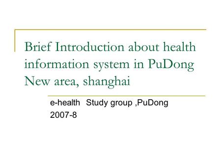 Brief Introduction about health information system in PuDong New area, shanghai e-health Study group,PuDong 2007-8.