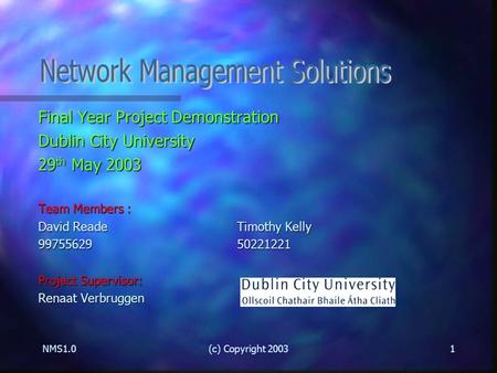NMS1.0(c) Copyright 20031 Final Year Project Demonstration Dublin City University 29 th May 2003 Team Members : David ReadeTimothy Kelly 9975562950221221.