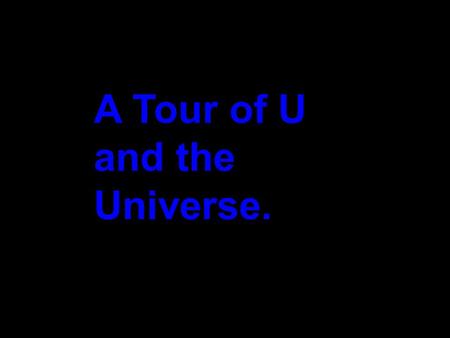 A Tour of U and the Universe.. This is a trip at high speed, jumping distances by factor of 10. Starting with 10 0 equivalent to 1 meter.