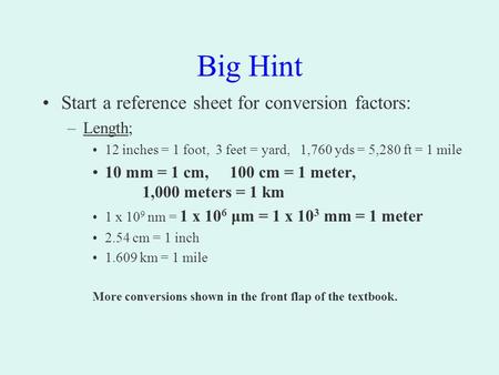 Big Hint Start a reference sheet for conversion factors: –Length; 12 inches = 1 foot, 3 feet = yard, 1,760 yds = 5,280 ft = 1 mile 10 mm = 1 cm, 100 cm.