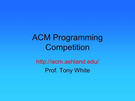 ACM Programming Competition  Prof. Tony White.