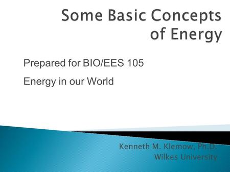 Kenneth M. Klemow, Ph.D. Wilkes University Prepared for BIO/EES 105 Energy in our World.