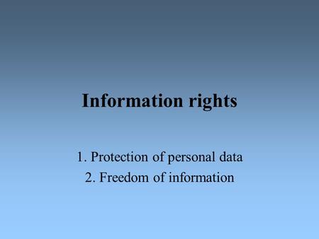 Information rights 1. Protection of personal data 2. Freedom of information.