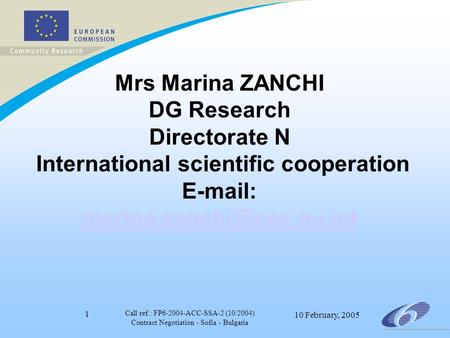 Call ref.: FP6-2004-ACC-SSA-2 (10/2004) Contract Negotiation - Sofia - Bulgaria 10 February, 2005 1 Mrs Marina ZANCHI DG Research Directorate N International.