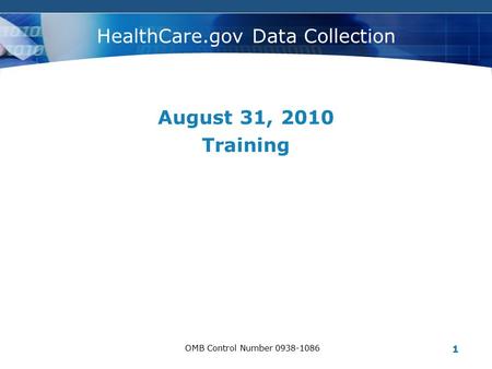 C#OMPANY LOGO OMB Control Number 0938-1086 1 HealthCare.gov Data Collection August 31, 2010 Training.