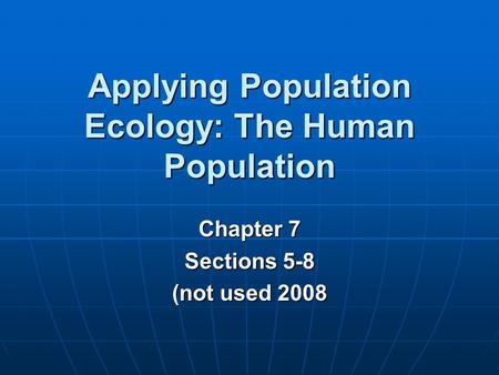 Chapter 7 Sections 5-8 (not used 2008 Applying Population Ecology: The Human Population.
