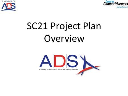SC21 Project Plan Overview. What is SC21? SC21: Is an industry change programme designed to accelerate the competitiveness of the aerospace, defence and.