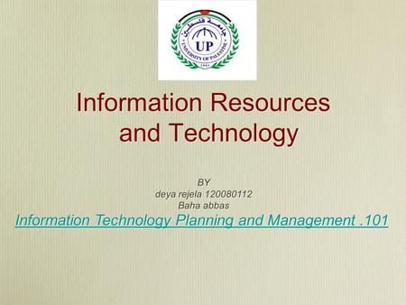 Information Resources and Technology BY deya rejela 120080112 Baha abbas Information Technology Planning and Management.101 BY deya rejela 120080112 Baha.