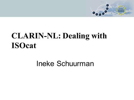 CLARIN-NL: Dealing with ISOcat Ineke Schuurman. ISOcat and CLARIN Projects call 1 CLARIN-NL Joint Flemish/Dutch pilot Whenever relevant, elements are.