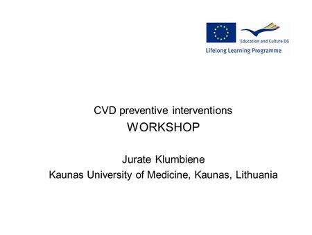 CVD preventive interventions WORKSHOP Jurate Klumbiene Kaunas University of Medicine, Kaunas, Lithuania.