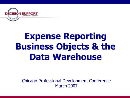 Expense Reporting Business Objects & the Data Warehouse Chicago Professional Development Conference March 2007.