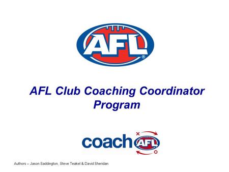 AFL Club Coaching Coordinator Program Authors – Jason Saddington, Steve Teakel & David Sheridan.