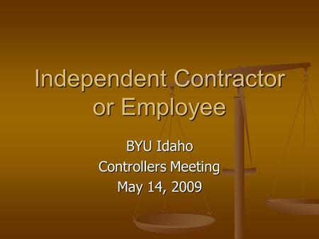 Independent Contractor or Employee BYU Idaho Controllers Meeting May 14, 2009.