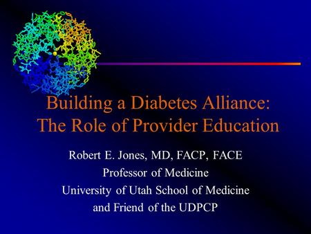 Building a Diabetes Alliance: The Role of Provider Education Robert E. Jones, MD, FACP, FACE Professor of Medicine University of Utah School of Medicine.