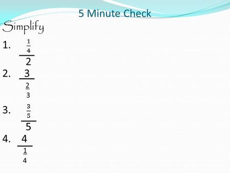5 Minute Check Simplify 1. 1 4 2 2. 3 3 3. 3 5 5 4. 4 1 4.
