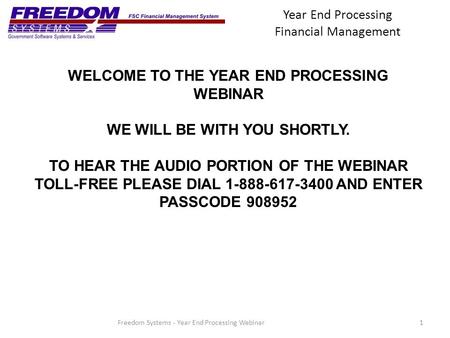 Year End Processing Financial Management 1Freedom Systems - Year End Processing Webinar WELCOME TO THE YEAR END PROCESSING WEBINAR WE WILL BE WITH YOU.