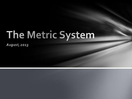 August, 2013. System of measurement based on the decimal or powers of 10 The word ’metric’ comes from the French word for ‘measure’ Official name of the.