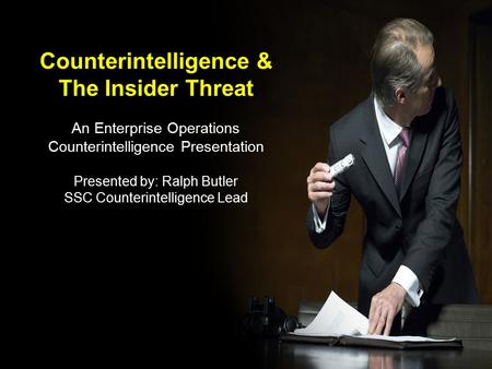 1 Counterintelligence & The Insider Threat An Enterprise Operations Counterintelligence Presentation Presented by: Ralph Butler SSC Counterintelligence.
